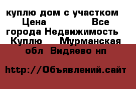 куплю дом с участком › Цена ­ 300 000 - Все города Недвижимость » Куплю   . Мурманская обл.,Видяево нп